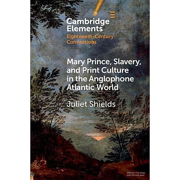 Mary Prince, Slavery, and Print Culture in the Anglophone Atlantic World / Elements in Eighteenth-Century Connections, Juliet Shields