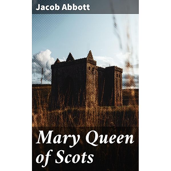 Mary Queen of Scots, Jacob Abbott