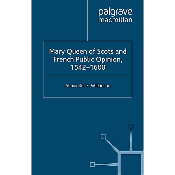 Mary Queen of Scots and French Public Opinion, 1542-1600, A. Wilkinson