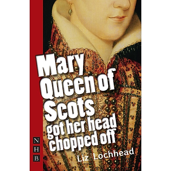 Mary Queen of Scots Got Her Head Chopped Off (NHB Modern Plays), Liz Lochhead