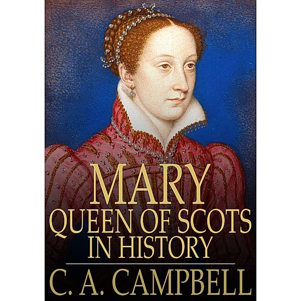 Mary Queen of Scots in History / The Floating Press, C. A. Campbell