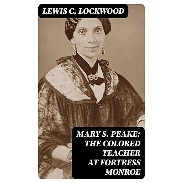 Mary S. Peake: The Colored Teacher at Fortress Monroe, Lewis C. Lockwood