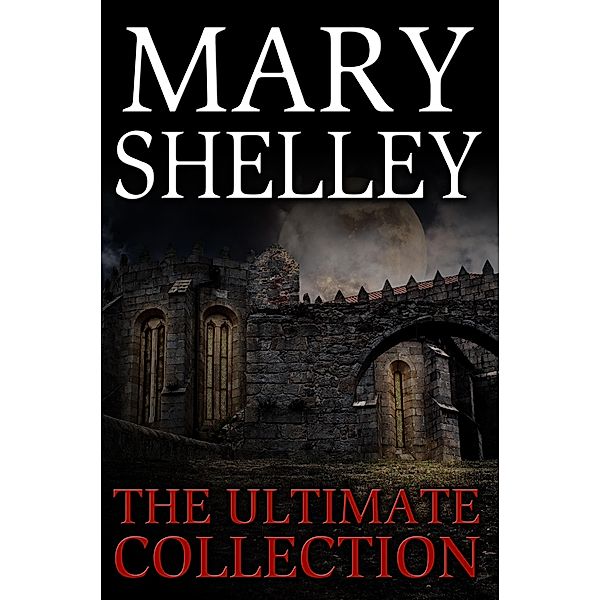 Mary Shelley: The Ultimate Collection (All 7 Novels including Frankenstein, Short Stories, Bonus Audiobook Links & More) / eBookIt.com, Mary Shelley, Digital Papyrus