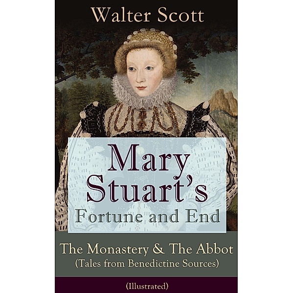 Mary Stuart's Fortune and End: The Monastery & The Abbot (Tales from Benedictine Sources) - Illustrated, Walter Scott