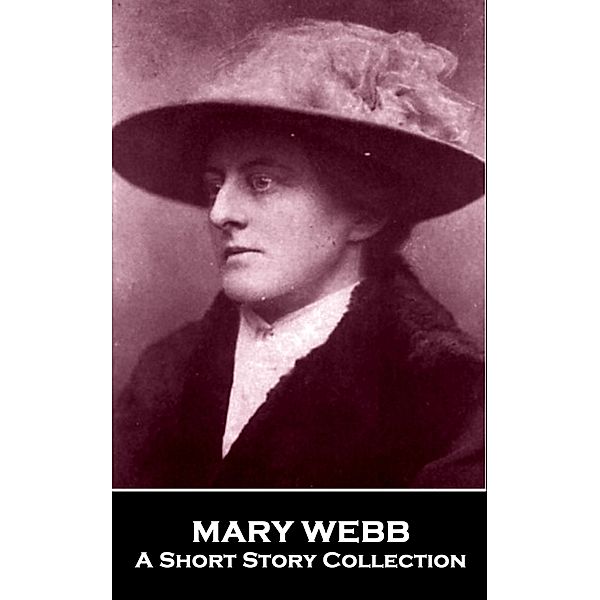 Mary Webb - A Short Story Collection / Miniature Masterpieces, Mary Webb