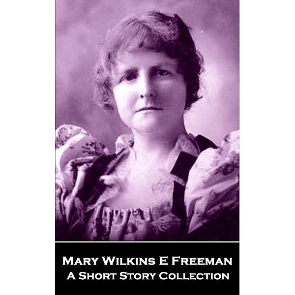 Mary Wilkins E Freeman - A Short Story Collection, Mary Wilkins E Freeman