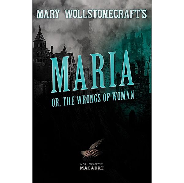 Mary Wollstonecraft's Maria, or, The Wrongs of Woman / Mothers of the Macabre, Mary Wollstonecraft