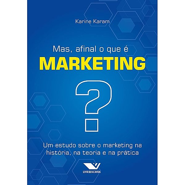 Mas, Afinal o que é Marketing? Um Estudo Sobre o Marketing na História, na Teoria e na Prática, Karine Karam