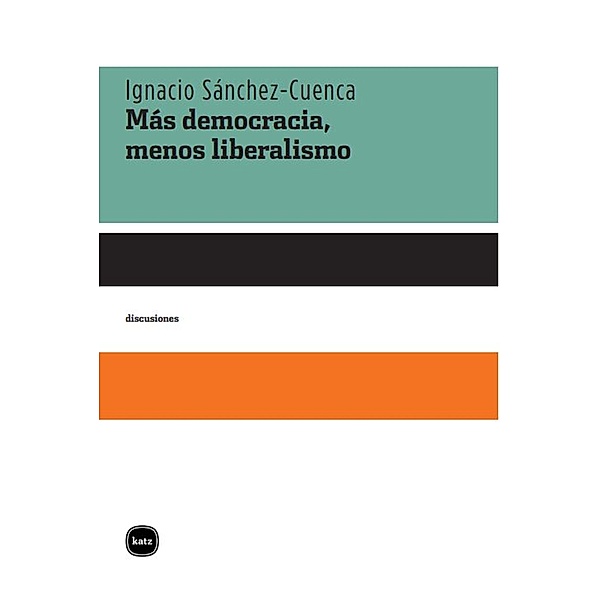 Más democracia, menos liberalismo / DISCUSIONES Bd.10, Ignacio Sánchez-Cuenca