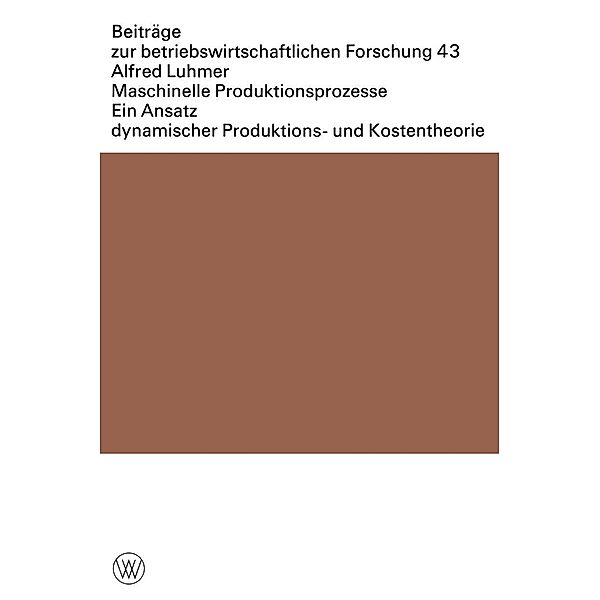 Maschinelle Produktionsprozesse / Beiträge zur betriebswirtschaftlichen Forschung Bd.43, Alfred Luhmer