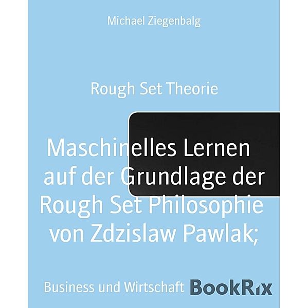 Maschinelles Lernen   auf der Grundlage der Rough Set Philosophie  von Zdzislaw Pawlak;, Michael Ziegenbalg