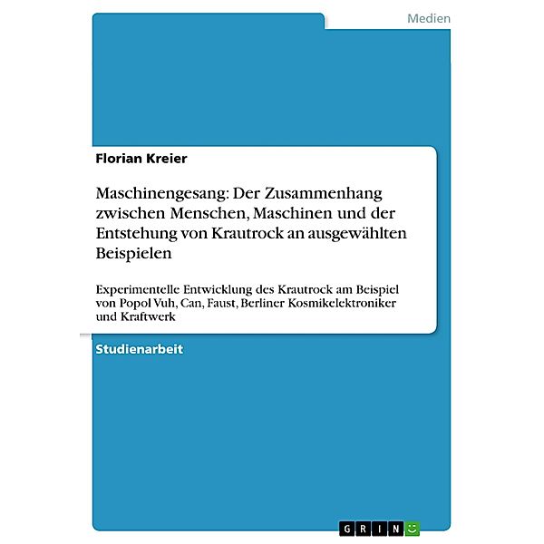 Maschinengesang: Der Zusammenhang zwischen Menschen, Maschinen  und der Entstehung von Krautrock an ausgewählten Beispielen, Florian Kreier