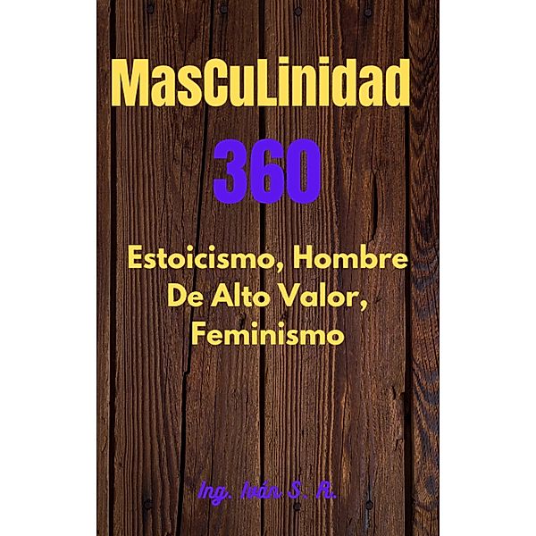 Masculinidad 360     Estoicismo, Hombre Alto Valor y  Feminismo, Ing. Iván S. R.