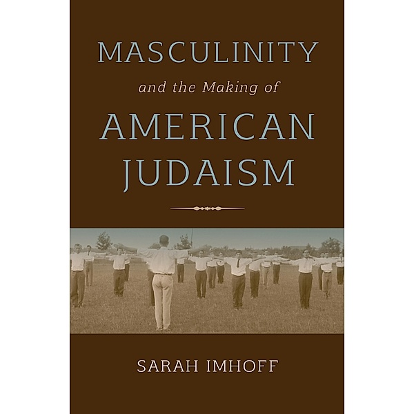 Masculinity and the Making of American Judaism, Sarah Imhoff