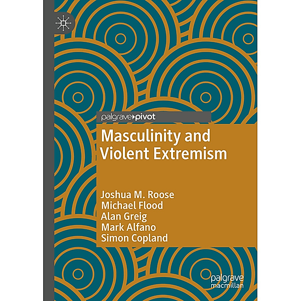 Masculinity and Violent Extremism, Joshua M. Roose, Michael Flood, Alan Greig, Mark Alfano, Simon Copland