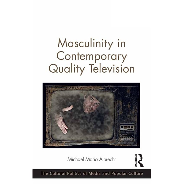 Masculinity in Contemporary Quality Television / The Cultural Politics of Media and Popular Culture, Michael Mario Albrecht