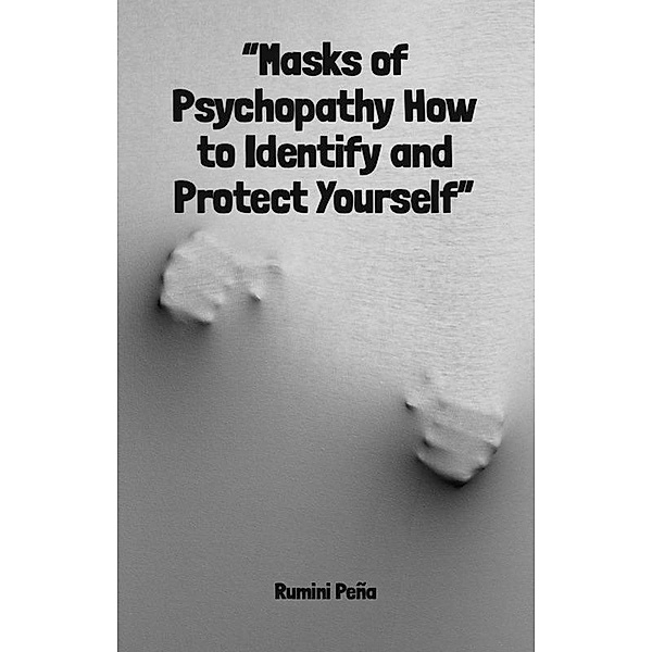 Masks of Psychopathy How to Identify and Protect Yourself, Rumini Peña