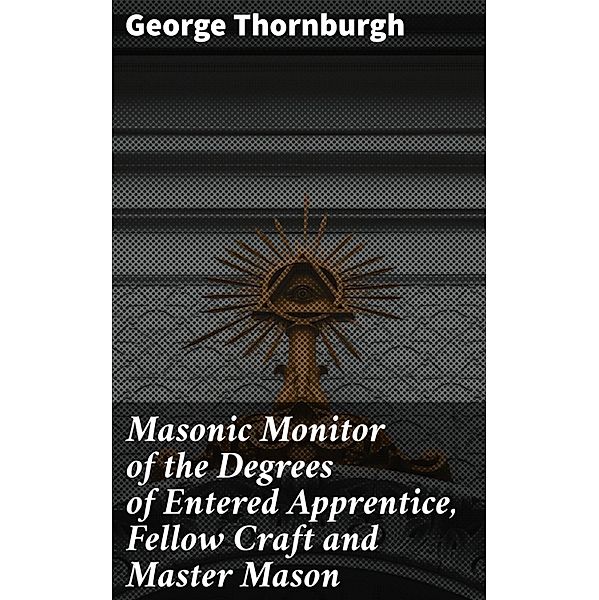 Masonic Monitor of the Degrees of Entered Apprentice, Fellow Craft and Master Mason, George Thornburgh