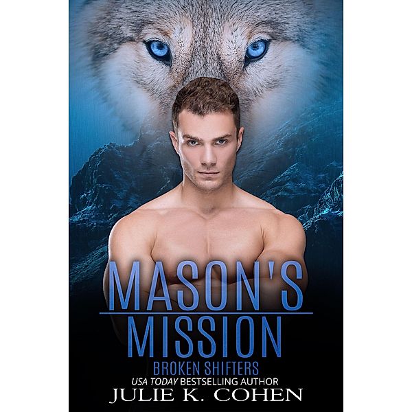 Mason's Mission (Broken Shifters, #7) / Broken Shifters, Julie K. Cohen