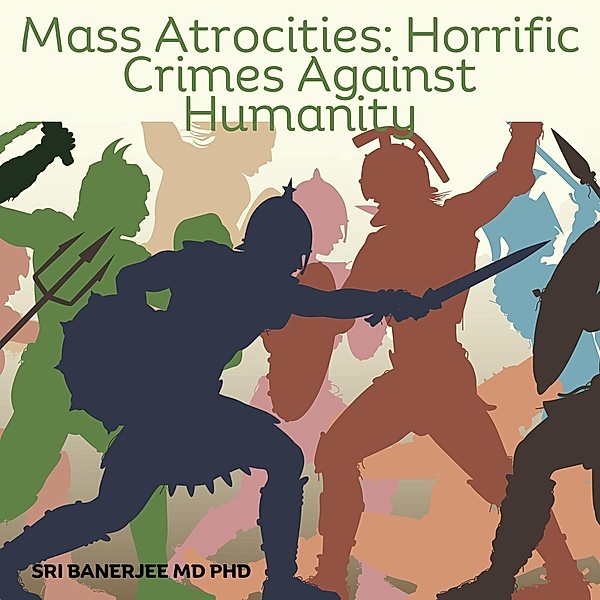 Mass Atrocities: Horrendous Crimes Against Humanity, Sri Banerjee