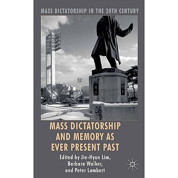 Mass Dictatorship and Memory as Ever Present Past / Mass Dictatorship in the Twentieth Century, Jie-Hyun Lim, Barbara Walker, Peter Lambert