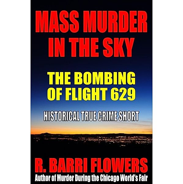 Mass Murder in the Sky: The Bombing of Flight 629 (Historical True Crime Short), R. Barri Flowers