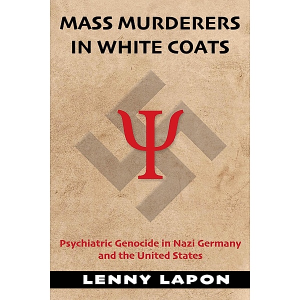 Mass Murderers in White Coats: Psychiatric Genocide in Nazi Germany and the United States, Lenny Lapon