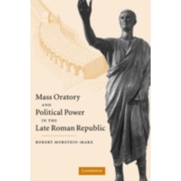 Mass Oratory and Political Power in the Late Roman Republic, Robert Morstein-Marx