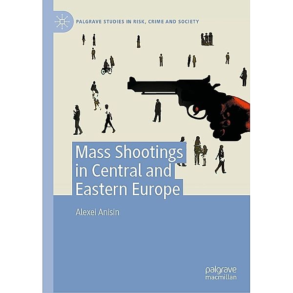 Mass Shootings in Central and Eastern Europe / Palgrave Studies in Risk, Crime and Society, Alexei Anisin