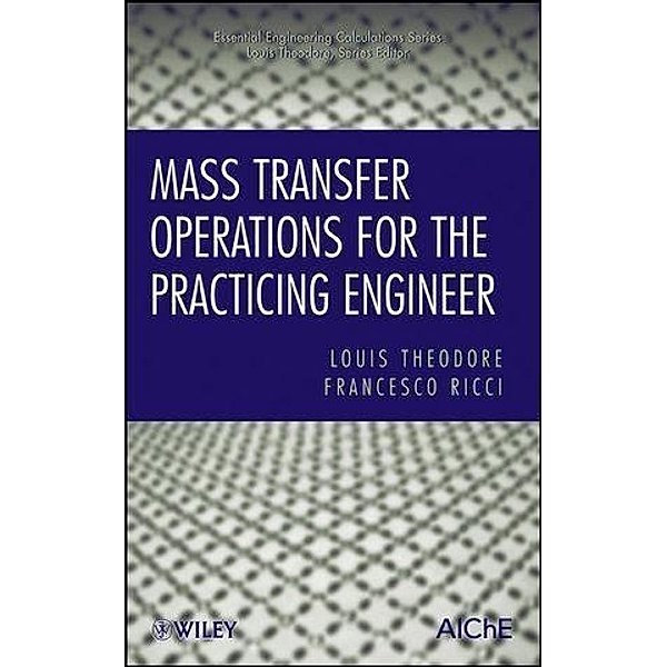 Mass Transfer Operations for the Practicing Engineer / Essential Engineering Calculations Series, Louis Theodore, Francesco Ricci