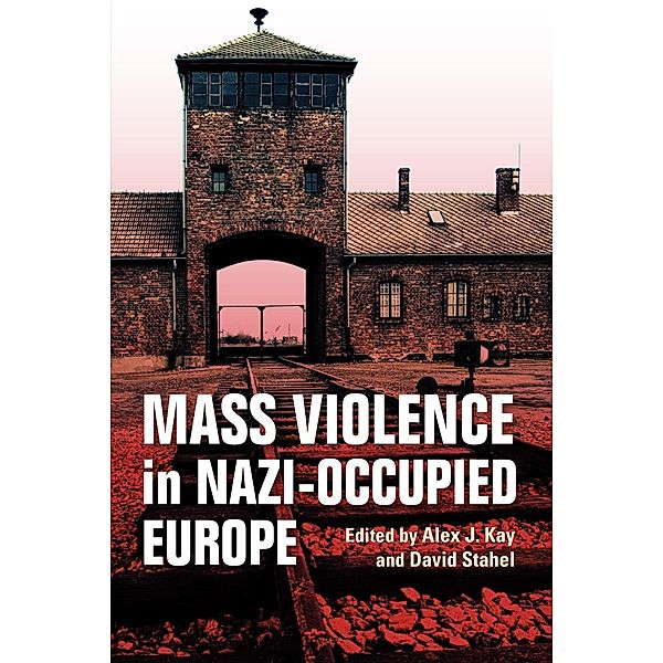 Mass Violence in Nazi-Occupied Europe, Alex J. Kay, David Stahel