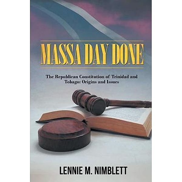 Massa Day Done: The Republican Constitution Of Trinidad And Tobago / Westwood Books Publishing, Lennie M. Nimblett