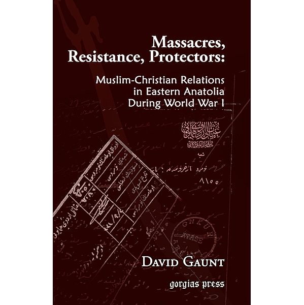 Massacres, Resistance, Protectors: Muslim-Christian Relations in Eastern Anatolia during World War I, David Gaunt