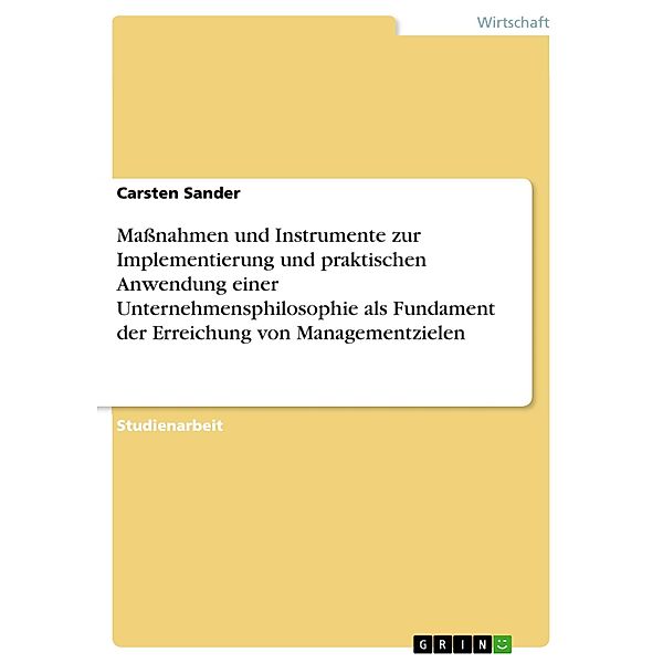 Massnahmen und Instrumente zur Implementierung und praktischen Anwendung einer Unternehmensphilosophie als Fundament der Erreichung von Managementzielen, Carsten Sander