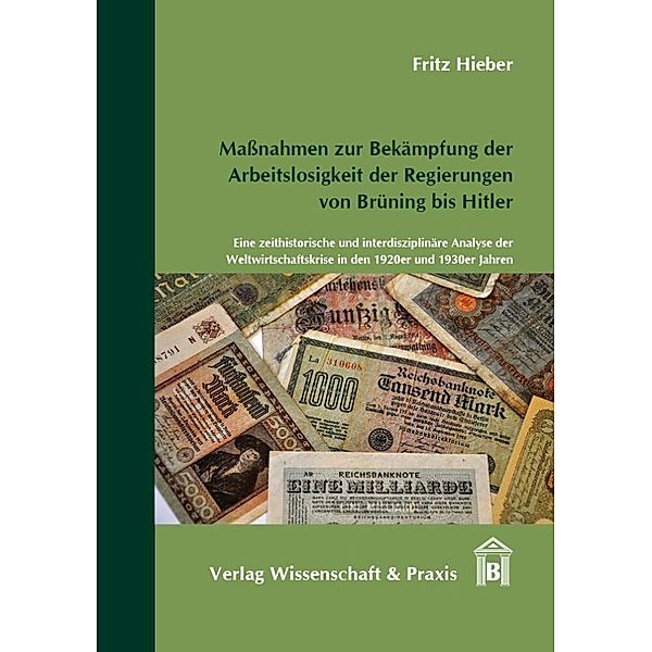 Maßnahmen zur Bekämpfung der Arbeitslosigkeit der Regierungen von Brüning bis Hitler., Fritz Hieber