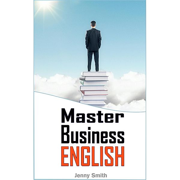 Master Business English: 90 Words and Phrases to Take You to the Next Level / Master Business English, Jenny Smith