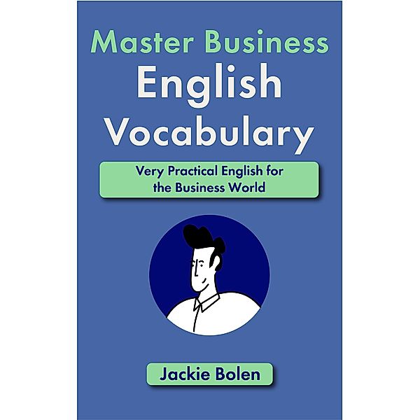 Master Business English Vocabulary: Very Practical English for the Business World, Jackie Bolen