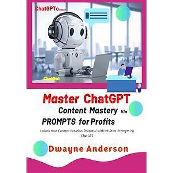 Master ChatGPT - Content Mastery Via Prompt for Profits, Dwayne Anderson