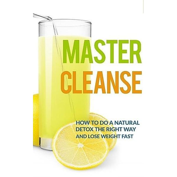 Master Cleanse:  How To Do A Natural Detox The Right Way And Lose Weight Fast, The Total Evolution