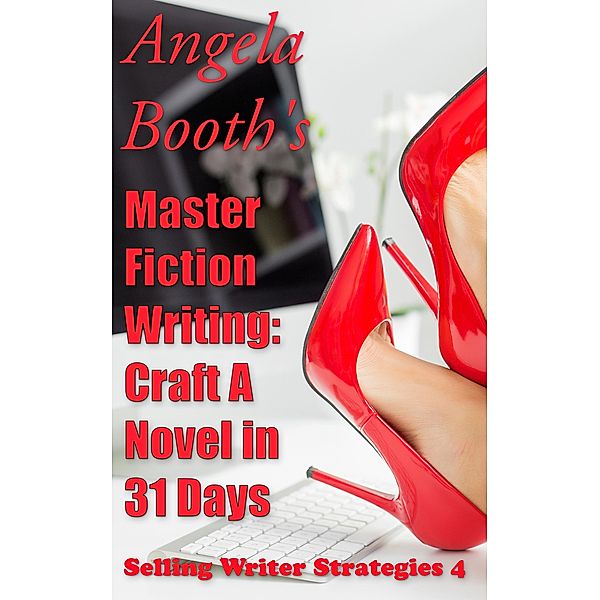 Master Fiction Writing: Craft A Novel in 31 Days (Selling Writer Strategies, #4) / Selling Writer Strategies, Angela Booth