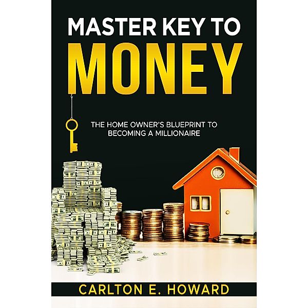 Master Key To Money (The Homeowners Blueprint to Becoming a Millionaire), Carlton E. Howard