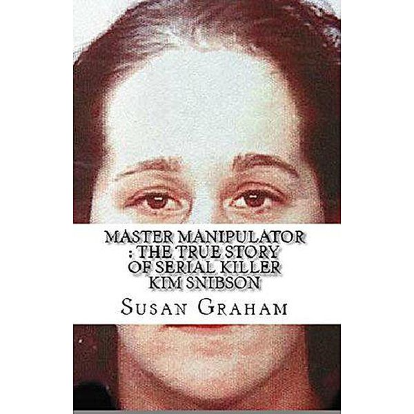 Master Manipulator : The True Story of Serial Killer Kim Snibson, Susan Graham