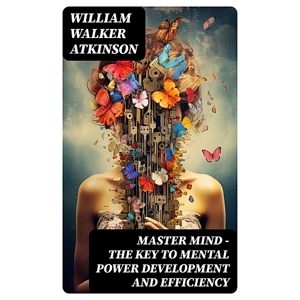 MASTER MIND - The Key To Mental Power Development And Efficiency, William Walker Atkinson