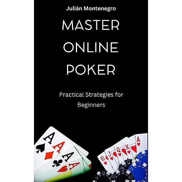 Master Online Poker Practical Strategies for Beginners, Julián Montenegro