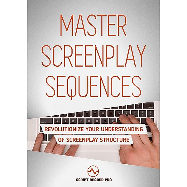 Master Screenplay Sequences:   Revolutionize Your Understanding Of  Screenplay Structure, Al Bloom