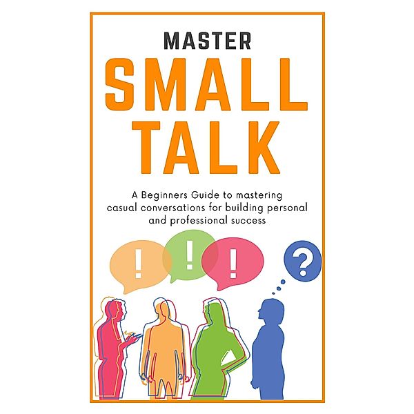 Master Small Talk : A Beginners Guide to Mastering Casual Conversations for Building Personal & Professional success, Jared D Santos