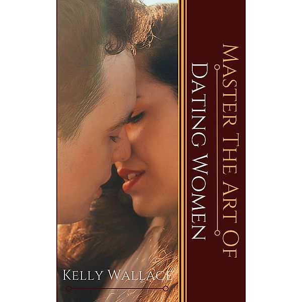 Master the Art of: Dating Women / Master the Art of, Kelly Wallace