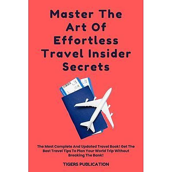 Master The Art Of Effortless Travel Insider Secrets, Tigers Publication