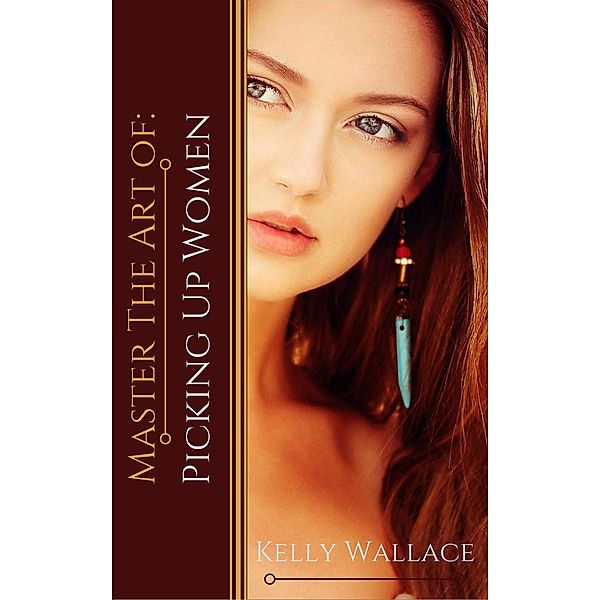 Master the Art of: Picking Up Women / Master the Art of, Kelly Wallace