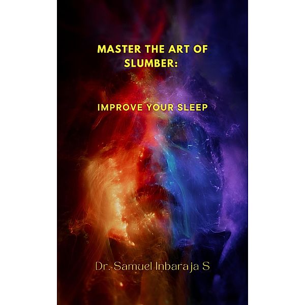 Master the Art of Slumber: Improve Your Sleep, Samuel Inbaraja S